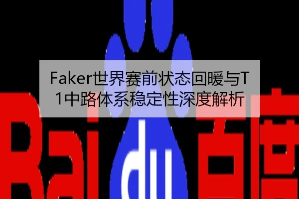 Faker世界赛前状态回暖与T1中路体系稳定性深度解析
