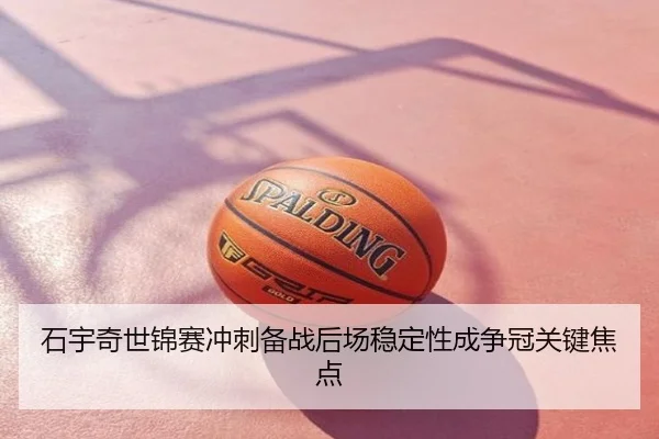 石宇奇世锦赛冲刺备战后场稳定性成争冠关键焦点