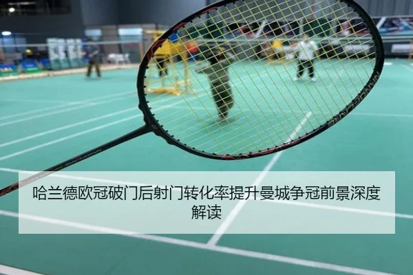 哈兰德欧冠破门后射门转化率提升曼城争冠前景深度解读